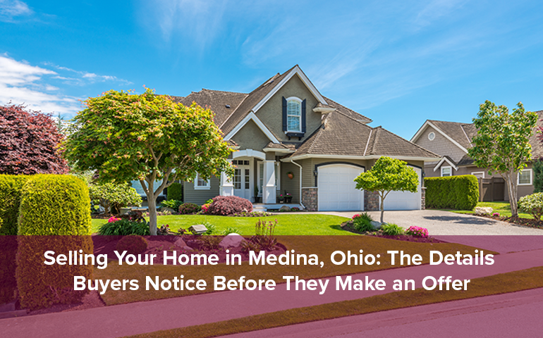 Selling Your Home in Medina, Ohio: The Details Buyers Notice Before They Make an Offer
